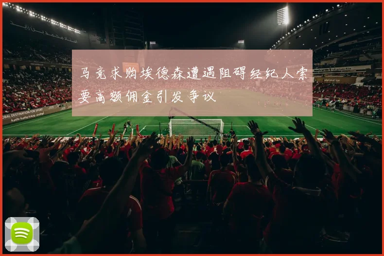 马竞求购埃德森遭遇阻碍经纪人索要高额佣金引发争议