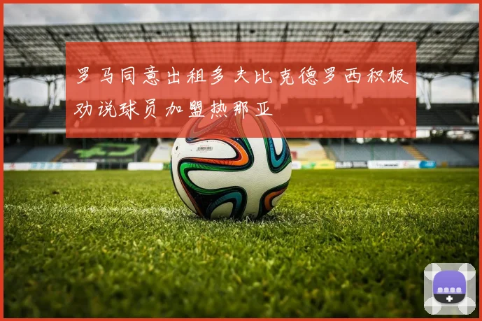 罗马同意出租多夫比克德罗西积极劝说球员加盟热那亚