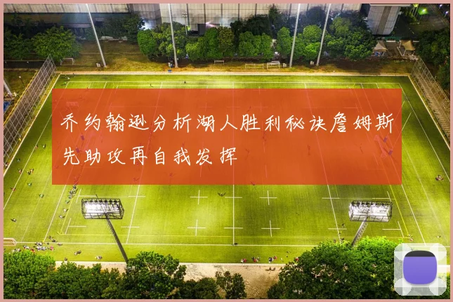 乔约翰逊分析湖人胜利秘诀詹姆斯先助攻再自我发挥