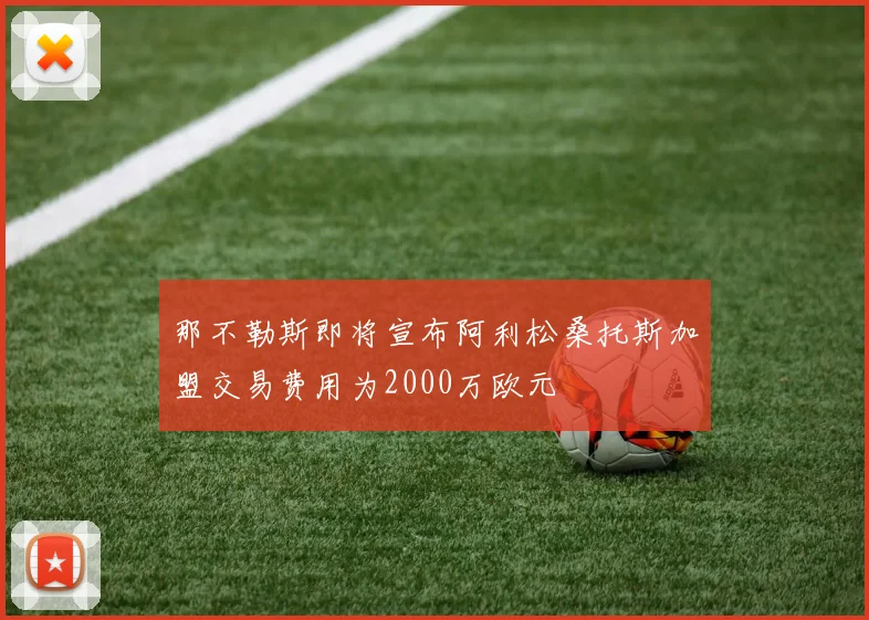 那不勒斯即将宣布阿利松桑托斯加盟交易费用为2000万欧元