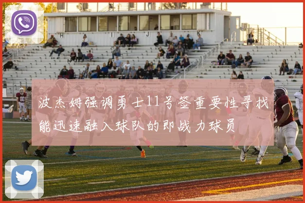 波杰姆强调勇士11号签重要性寻找能迅速融入球队的即战力球员