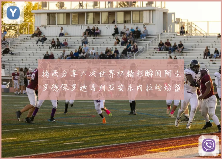 梅西分享六次世界杯精彩瞬间阿圭罗德保罗迪马利亚安东内拉纷纷留言评论