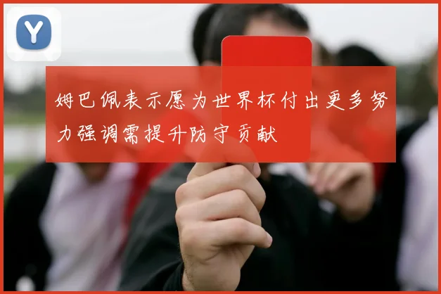 姆巴佩表示愿为世界杯付出更多努力强调需提升防守贡献