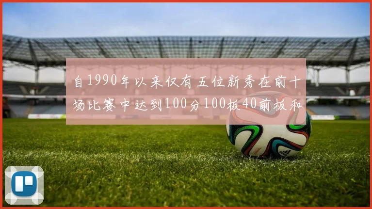 自1990年以来仅有五位新秀在前十场比赛中达到100分100板40前板和4双双的成就