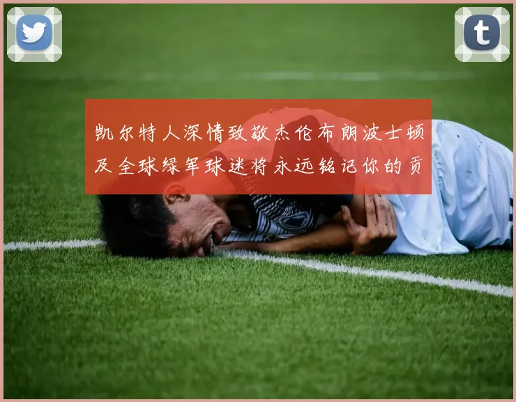 凯尔特人深情致敬杰伦布朗波士顿及全球绿军球迷将永远铭记你的贡献