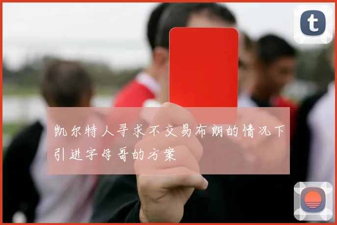 凯尔特人寻求不交易布朗的情况下引进字母哥的方案