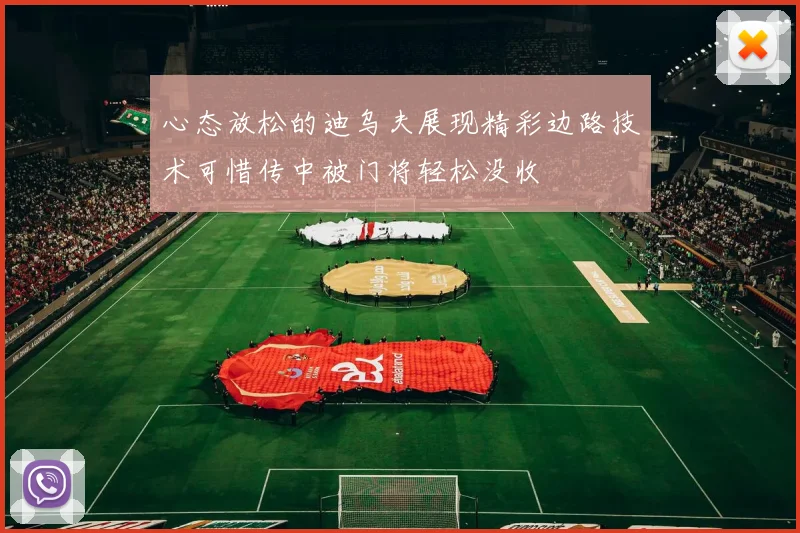 心态放松的迪乌夫展现精彩边路技术可惜传中被门将轻松没收