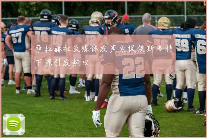 萨拉赫社交媒体发声或促使斯洛特下课引发热议